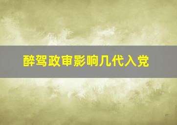 醉驾政审影响几代入党