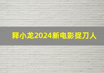 释小龙2024新电影捉刀人