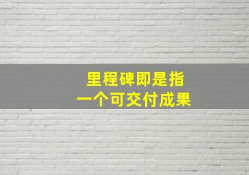 里程碑即是指一个可交付成果