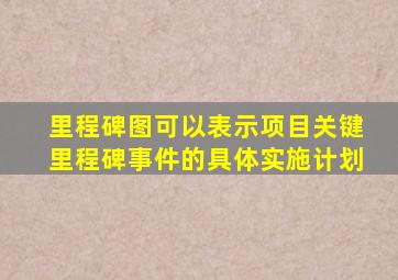 里程碑图可以表示项目关键里程碑事件的具体实施计划