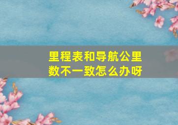 里程表和导航公里数不一致怎么办呀