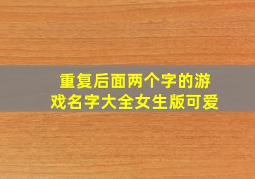 重复后面两个字的游戏名字大全女生版可爱