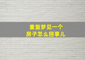 重复梦见一个房子怎么回事儿