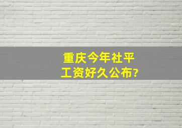 重庆今年社平工资好久公布?