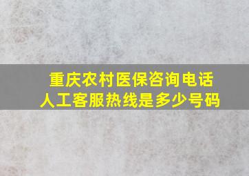 重庆农村医保咨询电话人工客服热线是多少号码