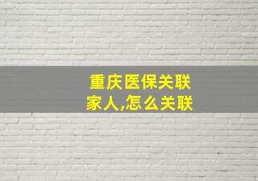 重庆医保关联家人,怎么关联