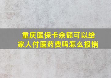 重庆医保卡余额可以给家人付医药费吗怎么报销