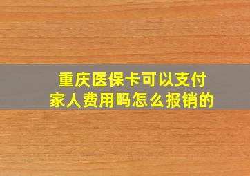 重庆医保卡可以支付家人费用吗怎么报销的