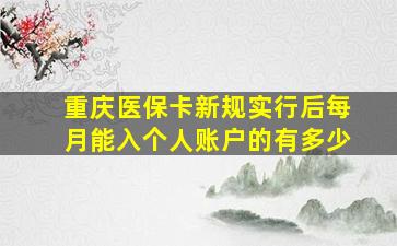 重庆医保卡新规实行后每月能入个人账户的有多少