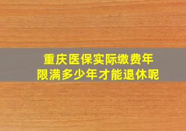 重庆医保实际缴费年限满多少年才能退休呢