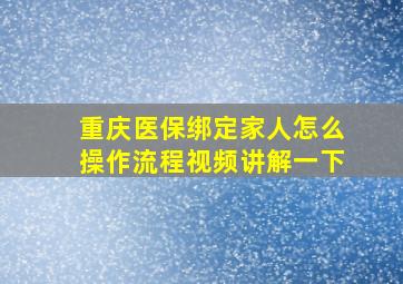 重庆医保绑定家人怎么操作流程视频讲解一下