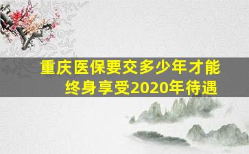 重庆医保要交多少年才能终身享受2020年待遇