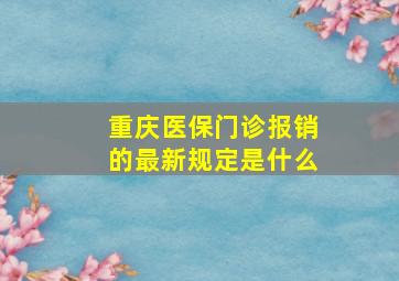 重庆医保门诊报销的最新规定是什么