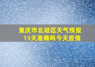 重庆市北碚区天气预报15天准确吗今天疫情