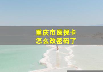 重庆市医保卡怎么改密码了