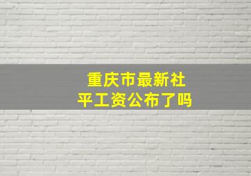 重庆市最新社平工资公布了吗