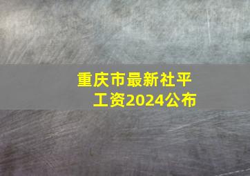 重庆市最新社平工资2024公布