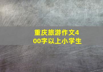 重庆旅游作文400字以上小学生