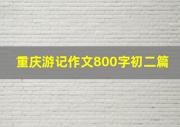 重庆游记作文800字初二篇