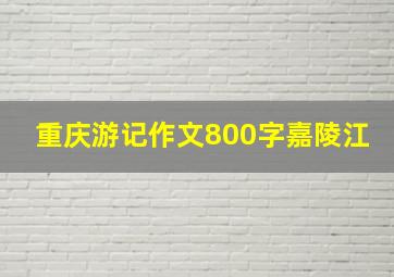 重庆游记作文800字嘉陵江