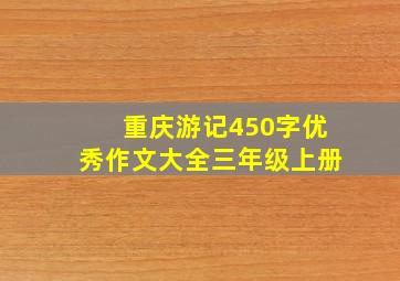 重庆游记450字优秀作文大全三年级上册