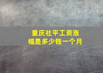 重庆社平工资涨幅是多少钱一个月