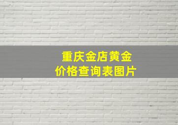 重庆金店黄金价格查询表图片