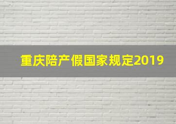 重庆陪产假国家规定2019