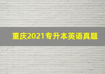 重庆2021专升本英语真题