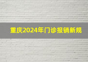 重庆2024年门诊报销新规