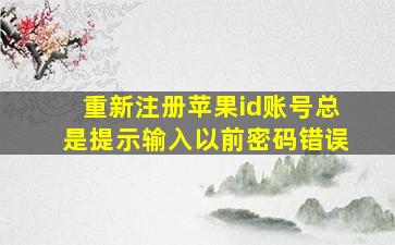 重新注册苹果id账号总是提示输入以前密码错误