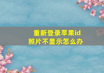 重新登录苹果id照片不显示怎么办