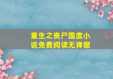 重生之丧尸国度小说免费阅读无弹窗