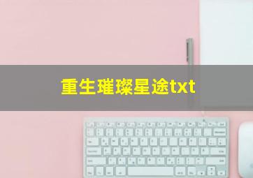 重生璀璨星途txt