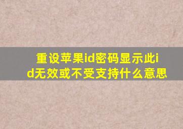 重设苹果id密码显示此id无效或不受支持什么意思