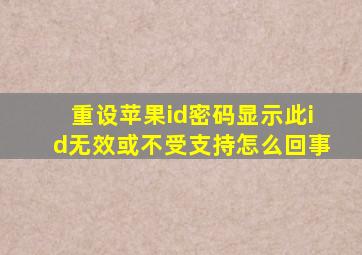 重设苹果id密码显示此id无效或不受支持怎么回事