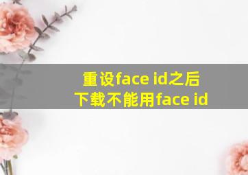 重设face id之后下载不能用face id