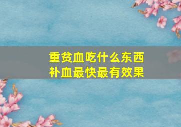 重贫血吃什么东西补血最快最有效果