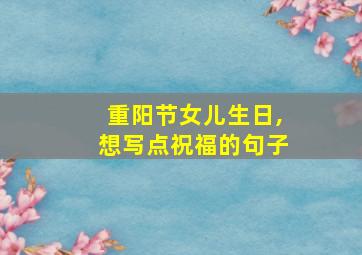 重阳节女儿生日,想写点祝福的句子