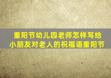 重阳节幼儿园老师怎样写给小朋友对老人的祝福语重阳节