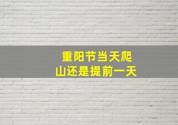 重阳节当天爬山还是提前一天