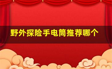 野外探险手电筒推荐哪个