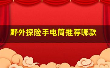 野外探险手电筒推荐哪款