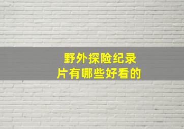 野外探险纪录片有哪些好看的