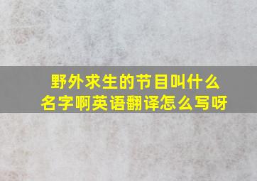 野外求生的节目叫什么名字啊英语翻译怎么写呀