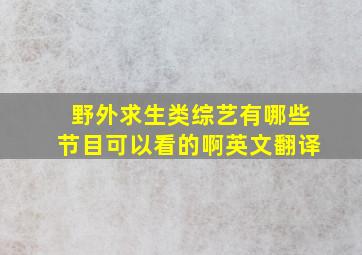 野外求生类综艺有哪些节目可以看的啊英文翻译