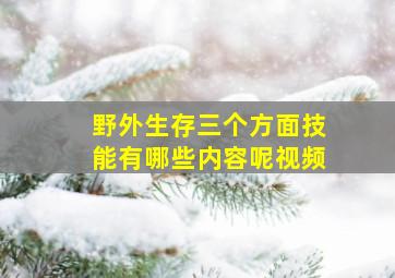 野外生存三个方面技能有哪些内容呢视频