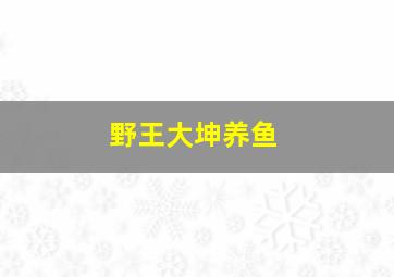 野王大坤养鱼