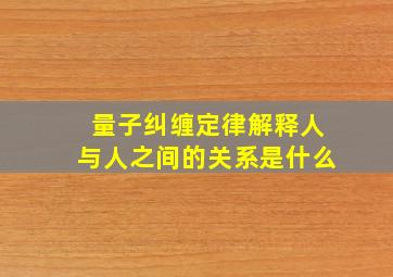 量子纠缠定律解释人与人之间的关系是什么