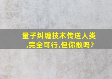 量子纠缠技术传送人类,完全可行,但你敢吗?